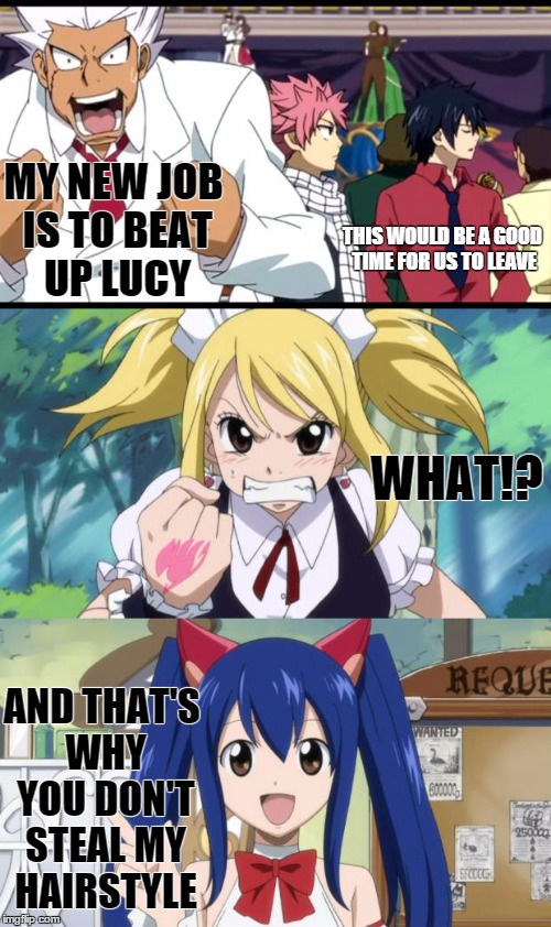 What happens when you're not watching |  MY NEW JOB IS TO BEAT UP LUCY; THIS WOULD BE A GOOD TIME FOR US TO LEAVE; WHAT!? AND THAT'S WHY YOU DON'T STEAL MY HAIRSTYLE | image tagged in fairy tail,animeme,lucy,wendy,elfman | made w/ Imgflip meme maker
