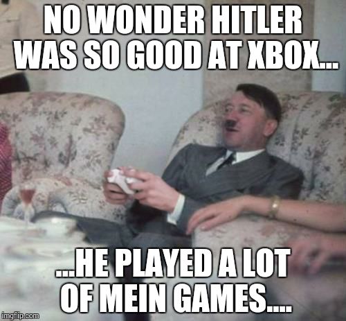 hitlerxbox | NO WONDER HITLER WAS SO GOOD AT XBOX... ...HE PLAYED A LOT OF MEIN GAMES.... | image tagged in hitlerxbox | made w/ Imgflip meme maker