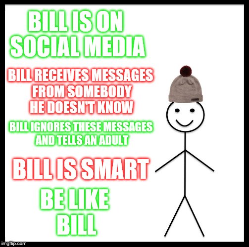 Be Like Bill Meme | BILL IS ON SOCIAL MEDIA; BILL RECEIVES MESSAGES FROM SOMEBODY HE DOESN'T KNOW; BILL IGNORES THESE MESSAGES AND TELLS AN ADULT; BILL IS SMART; BE LIKE BILL | image tagged in memes,be like bill | made w/ Imgflip meme maker