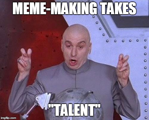 Dr Evil Laser Meme | MEME-MAKING TAKES "TALENT" | image tagged in memes,dr evil laser | made w/ Imgflip meme maker