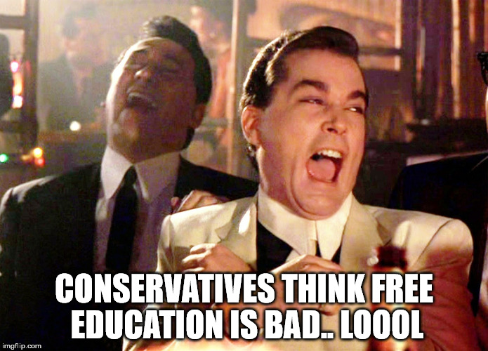 Good Fellas Hilarious | CONSERVATIVES THINK FREE EDUCATION IS BAD.. LOOOL | image tagged in memes,good fellas hilarious | made w/ Imgflip meme maker