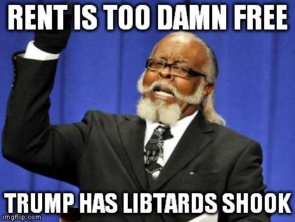 Too Damn High Meme | RENT IS TOO DAMN FREE; TRUMP HAS LIBTARDS SHOOK | image tagged in memes,too damn high | made w/ Imgflip meme maker