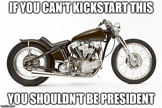 IF YOU CAN'T KICKSTART THIS; YOU SHOULDN'T BE PRESIDENT | image tagged in knucklehead | made w/ Imgflip meme maker