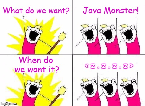 Sometimes . . . it's just too late. | What do we want? Java Monster! When do we want it? < z . z . z . z > | image tagged in memes,what do we want,asleep,x all the y,coffee,energy drinks | made w/ Imgflip meme maker