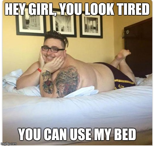 HEY GIRL, YOU LOOK TIRED; YOU CAN USE MY BED | image tagged in tinder | made w/ Imgflip meme maker