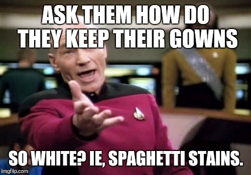 Picard Wtf Meme | ASK THEM HOW DO THEY KEEP THEIR GOWNS SO WHITE? IE, SPAGHETTI STAINS. | image tagged in memes,picard wtf | made w/ Imgflip meme maker
