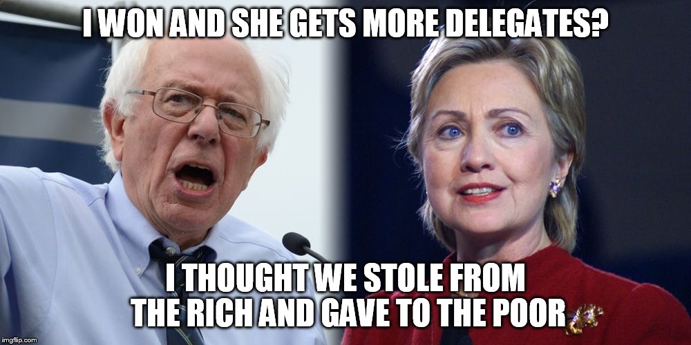 Hillary and Bernie | I WON AND SHE GETS MORE DELEGATES? I THOUGHT WE STOLE FROM THE RICH AND GAVE TO THE POOR | image tagged in hillary and bernie | made w/ Imgflip meme maker