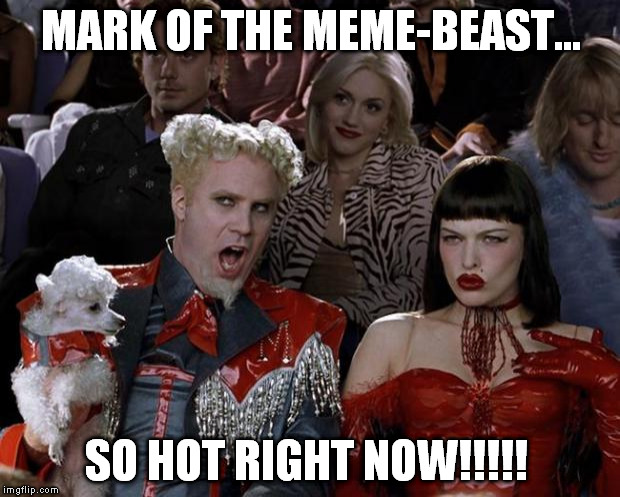 Mugatu So Hot Right Now Meme | MARK OF THE MEME-BEAST... SO HOT RIGHT NOW!!!!! | image tagged in memes,mugatu so hot right now | made w/ Imgflip meme maker
