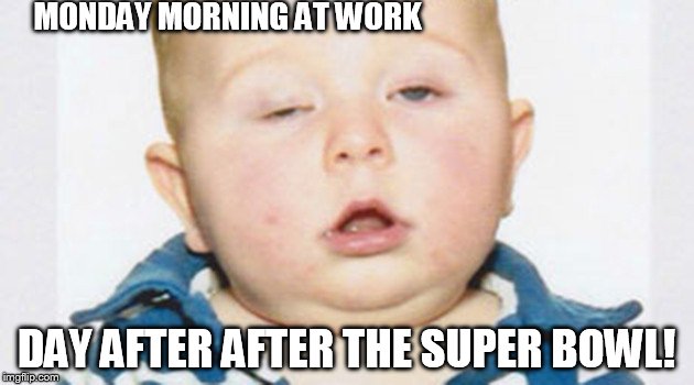 MONDAY MORNING AT WORK; DAY AFTER AFTER THE SUPER BOWL! | image tagged in hangover | made w/ Imgflip meme maker