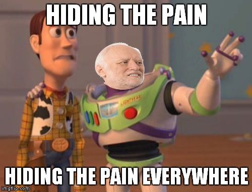 X, X Everywhere Meme | HIDING THE PAIN HIDING THE PAIN EVERYWHERE | image tagged in memes,x x everywhere | made w/ Imgflip meme maker