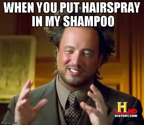 Ancient Aliens | WHEN YOU PUT HAIRSPRAY IN MY SHAMPOO | image tagged in memes,ancient aliens | made w/ Imgflip meme maker