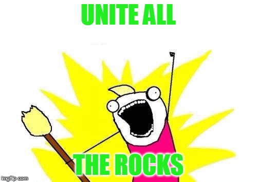 X All The Y Meme | UNITE ALL THE ROCKS | image tagged in memes,x all the y | made w/ Imgflip meme maker