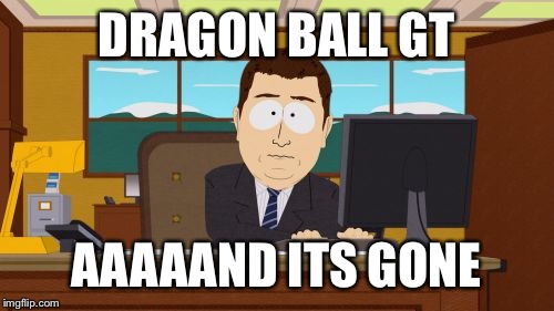 Aaaaand Its Gone | DRAGON BALL GT; AAAAAND ITS GONE | image tagged in memes,aaaaand its gone | made w/ Imgflip meme maker