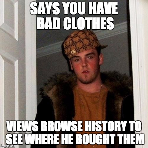 Scumbag Steve Meme | SAYS YOU HAVE BAD CLOTHES; VIEWS BROWSE HISTORY TO SEE WHERE HE BOUGHT THEM | image tagged in memes,scumbag steve | made w/ Imgflip meme maker