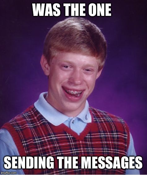 Bad Luck Brian Meme | WAS THE ONE SENDING THE MESSAGES | image tagged in memes,bad luck brian | made w/ Imgflip meme maker