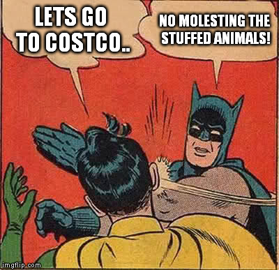 Batman Slapping Robin Meme | LETS GO TO COSTCO.. NO MOLESTING THE STUFFED ANIMALS! | image tagged in memes,batman slapping robin | made w/ Imgflip meme maker