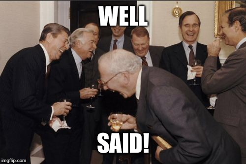 Laughing Men In Suits Meme | WELL SAID! | image tagged in memes,laughing men in suits | made w/ Imgflip meme maker
