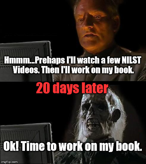 Whenever you just want to do a little bit of something. | Hmmm...Prehaps I'll watch a few NILST Videos. Then I'll work on my book. 20 days later; Ok! Time to work on my book. | image tagged in memes,youtube | made w/ Imgflip meme maker