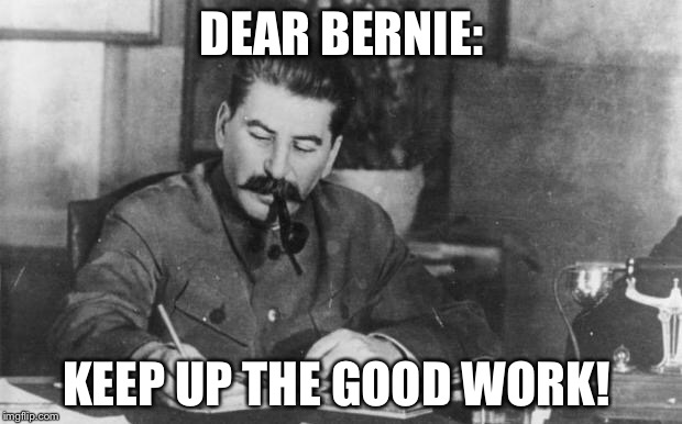 Stalin diary | DEAR BERNIE:; KEEP UP THE GOOD WORK! | image tagged in stalin diary | made w/ Imgflip meme maker