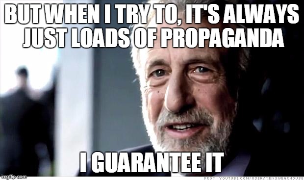 I Guarantee It | BUT WHEN I TRY TO, IT'S ALWAYS JUST
LOADS OF PROPAGANDA; I GUARANTEE IT | image tagged in memes,i guarantee it | made w/ Imgflip meme maker