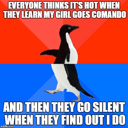 Socially Awesome Awkward Penguin | EVERYONE THINKS IT'S HOT WHEN THEY LEARN MY GIRL GOES COMANDO; AND THEN THEY GO SILENT WHEN THEY FIND OUT I DO | image tagged in memes,socially awesome awkward penguin | made w/ Imgflip meme maker
