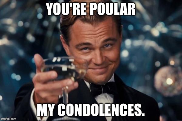 Leonardo Dicaprio Cheers | YOU'RE POULAR; MY CONDOLENCES. | image tagged in memes,leonardo dicaprio cheers | made w/ Imgflip meme maker