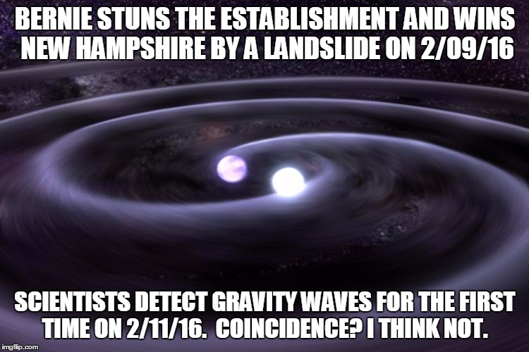 BERNIE STUNS THE ESTABLISHMENT AND WINS NEW HAMPSHIRE BY A LANDSLIDE ON 2/09/16; SCIENTISTS DETECT GRAVITY WAVES FOR THE FIRST TIME ON 2/11/16.  COINCIDENCE? I THINK NOT. | image tagged in gravitywave | made w/ Imgflip meme maker