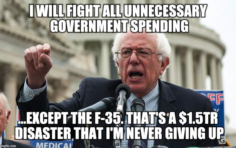 Bernie Sanders | I WILL FIGHT ALL UNNECESSARY GOVERNMENT SPENDING; ...EXCEPT THE F-35. THAT'S A $1.5TR DISASTER THAT I'M NEVER GIVING UP | image tagged in bernie sanders | made w/ Imgflip meme maker