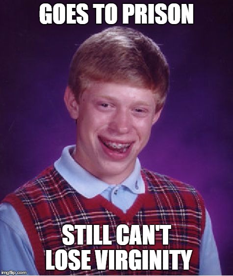 Brian goes to jail | GOES TO PRISON; STILL CAN'T LOSE VIRGINITY | image tagged in memes,bad luck brian,prison,virginity | made w/ Imgflip meme maker