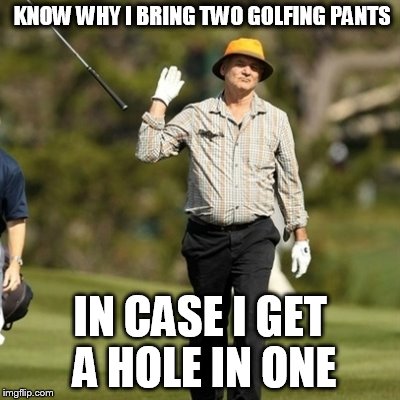 Forget it golfer | KNOW WHY I BRING TWO GOLFING PANTS; IN CASE I GET A HOLE IN ONE | image tagged in forget it golfer | made w/ Imgflip meme maker