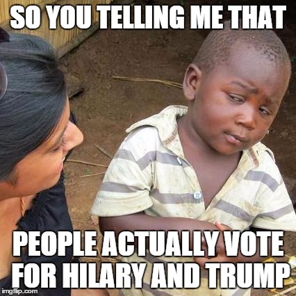 Third World Skeptical Kid | SO YOU TELLING ME THAT; PEOPLE ACTUALLY VOTE FOR HILARY AND TRUMP | image tagged in memes,third world skeptical kid | made w/ Imgflip meme maker