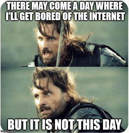 but is not this day | THERE MAY COME A DAY WHERE I'LL GET BORED OF THE INTERNET; BUT IT IS NOT THIS DAY | image tagged in but is not this day,internet | made w/ Imgflip meme maker