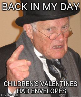 Back In My Day Meme | BACK IN MY DAY; CHILDREN'S VALENTINES HAD ENVELOPES | image tagged in memes,back in my day | made w/ Imgflip meme maker