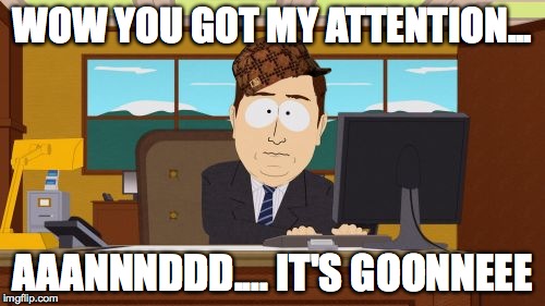 Aaaaand Its Gone | WOW YOU GOT MY ATTENTION... AAANNNDDD.... IT'S GOONNEEE | image tagged in memes,aaaaand its gone,scumbag | made w/ Imgflip meme maker