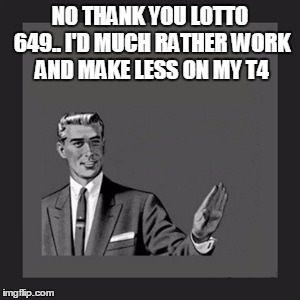 Kill Yourself Guy Meme | NO THANK YOU LOTTO 649.. I'D MUCH RATHER WORK AND MAKE LESS ON MY T4 | image tagged in memes,kill yourself guy | made w/ Imgflip meme maker