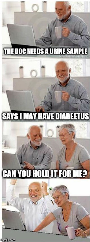 THE DOC NEEDS A URINE SAMPLE SAYS I MAY HAVE DIABEETUS CAN YOU HOLD IT FOR ME? | made w/ Imgflip meme maker