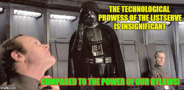 darth vader | THE TECHNOLOGICAL PROWESS
OF THE LISTSERVE IS INSIGNIFICANT; COMPARED TO THE POWER OF OUR BYLAWS! | image tagged in darth vader | made w/ Imgflip meme maker