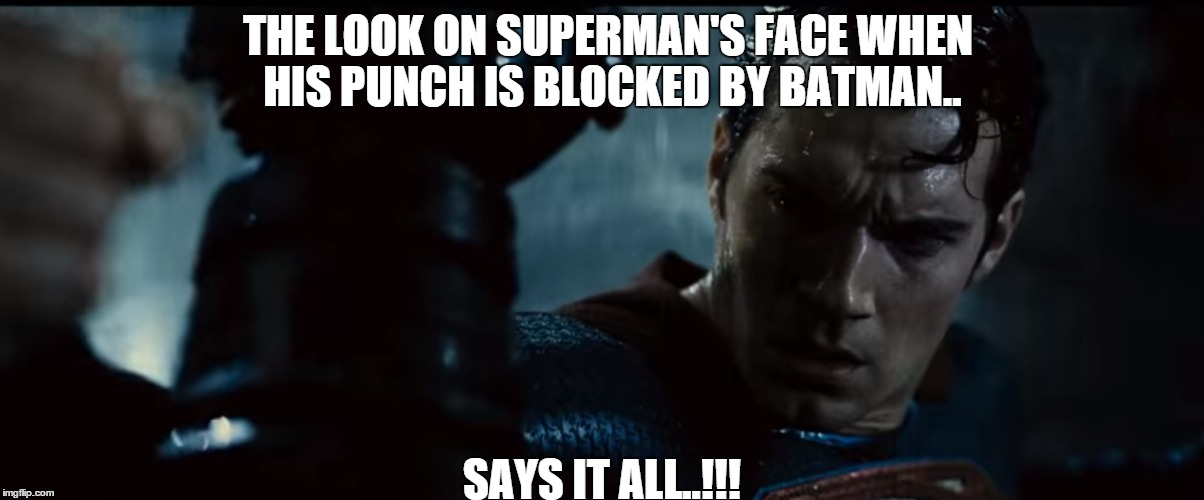 Look on Superman's Face...... | THE LOOK ON SUPERMAN'S FACE WHEN HIS PUNCH IS BLOCKED BY BATMAN.. SAYS IT ALL..!!! | image tagged in batman vs superman,dawn of justice,weird look,nostalgia,fucked up | made w/ Imgflip meme maker