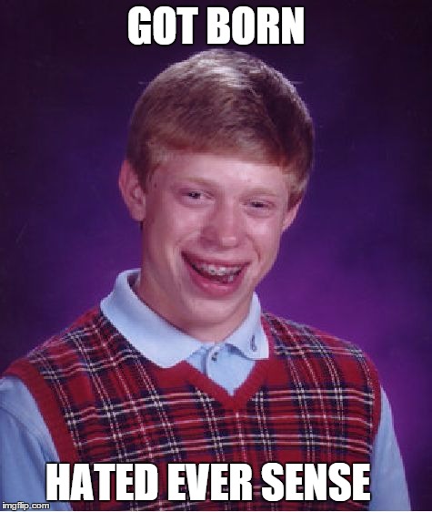 Bad Luck Brian Meme | GOT BORN HATED EVER SENSE | image tagged in memes,bad luck brian | made w/ Imgflip meme maker