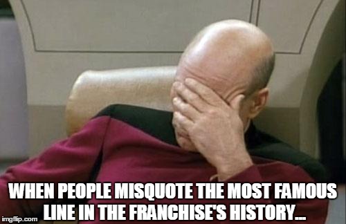 Captain Picard Facepalm Meme | WHEN PEOPLE MISQUOTE THE MOST FAMOUS LINE IN THE FRANCHISE'S HISTORY... | image tagged in memes,captain picard facepalm | made w/ Imgflip meme maker