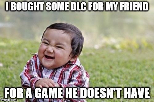 Bet You Wish You Could Refund That | I BOUGHT SOME DLC FOR MY FRIEND; FOR A GAME HE DOESN'T HAVE | image tagged in memes,evil toddler,dlc,friends | made w/ Imgflip meme maker