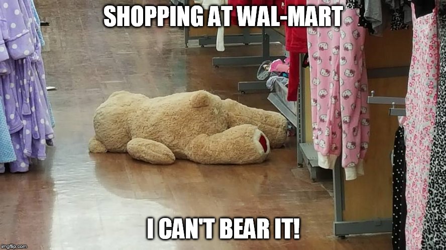 I can't bear shopping! | SHOPPING AT WAL-MART; I CAN'T BEAR IT! | image tagged in bear,dead,i see dead people,walmart,pajamas,shopping | made w/ Imgflip meme maker
