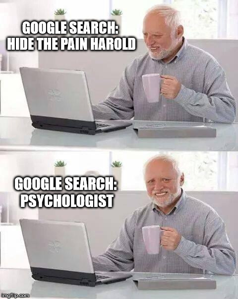 Hide the Pain Harold | GOOGLE SEARCH: HIDE THE PAIN HAROLD; GOOGLE SEARCH: PSYCHOLOGIST | image tagged in memes,hide the pain harold | made w/ Imgflip meme maker