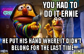 YOU HAD TO DO IT ERNIE HE PUT HIS HAND WHERE IT DIDN'T BELONG FOR THE LAST TIME | made w/ Imgflip meme maker