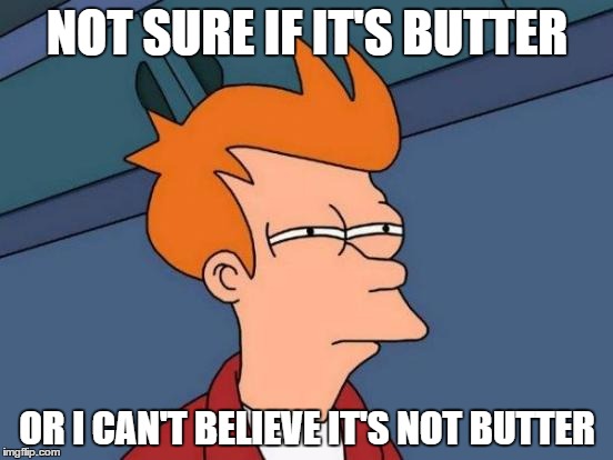 I Can't Believe I'm Not Sure! | NOT SURE IF IT'S BUTTER; OR I CAN'T BELIEVE IT'S NOT BUTTER | image tagged in memes,futurama fry,butter,i can't believe it's not butter | made w/ Imgflip meme maker