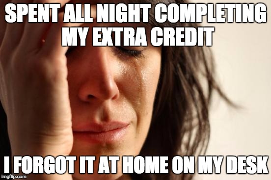 First World Problems Meme | SPENT ALL NIGHT COMPLETING MY EXTRA CREDIT; I FORGOT IT AT HOME ON MY DESK | image tagged in memes,first world problems | made w/ Imgflip meme maker