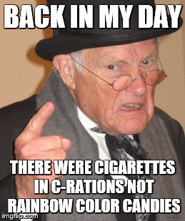 Back In My Day Meme | BACK IN MY DAY; THERE WERE CIGARETTES IN C-RATIONS NOT RAINBOW COLOR CANDIES | image tagged in memes,back in my day | made w/ Imgflip meme maker