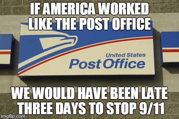 This is the truth, plain and simple. America sucks | IF AMERICA WORKED LIKE THE POST OFFICE; WE WOULD HAVE BEEN LATE THREE DAYS TO STOP 9/11 | image tagged in post office,9/11,mass murder,politics,america,murica | made w/ Imgflip meme maker