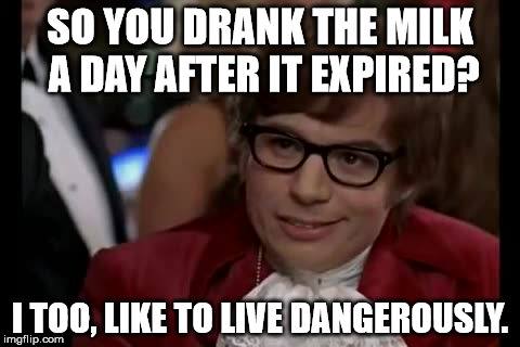 I Too Like To Live Dangerously Meme | SO YOU DRANK THE MILK A DAY AFTER IT EXPIRED? I TOO, LIKE TO LIVE DANGEROUSLY. | image tagged in memes,i too like to live dangerously | made w/ Imgflip meme maker