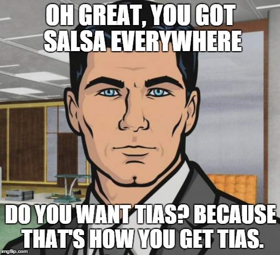 Arquero en español  | OH GREAT, YOU GOT SALSA EVERYWHERE; DO YOU WANT TIAS? BECAUSE THAT'S HOW YOU GET TIAS. | image tagged in memes,archer,punny | made w/ Imgflip meme maker